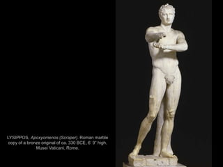 20
LYSIPPOS, Apoxyomenos (Scraper). Roman marble
copy of a bronze original of ca. 330 BCE, 6’ 9” high.
Musei Vaticani, Rome.
 