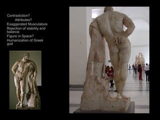 Contradiction?
Attributes?
Exaggerated Musculature
Rejection of stability and
balance
Figure in Space?
Humanization of Greek
god
 