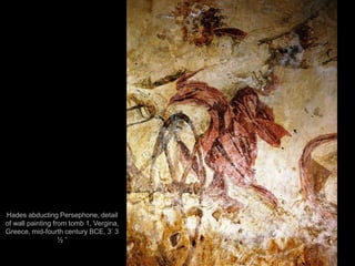 Hades abducting Persephone, detail
of wall painting from tomb 1, Vergina,
Greece, mid-fourth century BCE, 3’ 3
½ ”
36
 