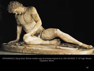 77
EPIGONOS(?), Dying Gaul. Roman marble copy of a bronze original of ca. 230–220 BCE, 3’ 1/2” high. Museo
Capitolino, Rome.
 
