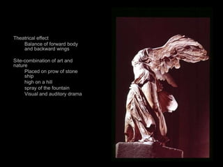Theatrical effect
Balance of forward body
and backward wings
Site-combination of art and
nature
Placed on prow of stone
ship
high on a hill
spray of the fountain
Visual and auditory drama
 