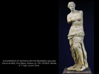 85
ALEXANDROS OF ANTIOCH-ON-THE-MEANDER, Aphrodite
(Venus de Milo), from Melos, Greece, ca. 150–125 BCE. Marble,
6’ 7” high. Louvre, Paris.
 