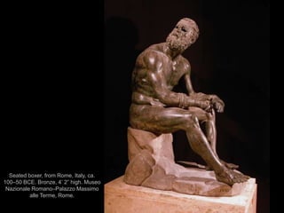 96
Seated boxer, from Rome, Italy, ca.
100–50 BCE. Bronze, 4’ 2” high. Museo
Nazionale Romano–Palazzo Massimo
alle Terme, Rome.
 