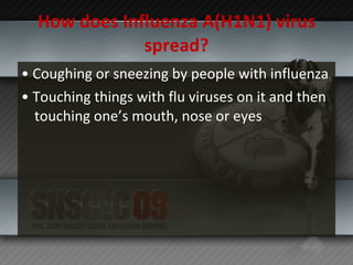 How does Influenza A(H1N1) virus spread? •  Coughing or sneezing by people with influenza •  Touching things with flu viruses on it and then touching one’s mouth, nose or eyes 