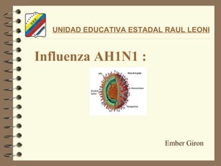 Influenza AH1N1 : UNIDAD EDUCATIVA ESTADAL RAUL LEONI   Ember Giron  