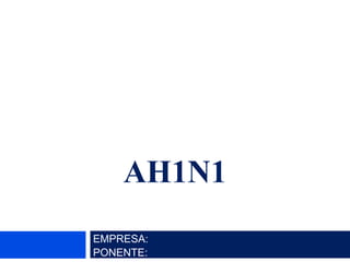 AH1N1
EMPRESA:
PONENTE:
 