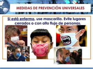 MEDIDAS DE PREVENCIÓN UNIVERSALES Si está enfermo , use mascarilla. Evite lugares cerrados o con alto flujo de personas.  