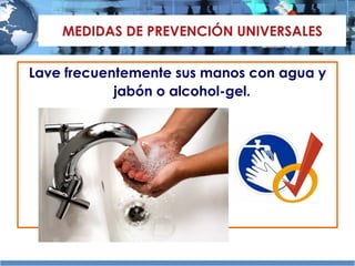 MEDIDAS DE PREVENCIÓN UNIVERSALES Lave frecuentemente sus manos con agua y jabón o alcohol-gel.   