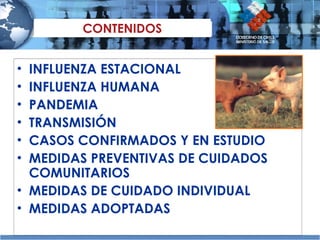 INFLUENZA ESTACIONAL INFLUENZA HUMANA PANDEMIA TRANSMISIÓN CASOS CONFIRMADOS Y EN ESTUDIO MEDIDAS PREVENTIVAS DE CUIDADOS COMUNITARIOS MEDIDAS DE CUIDADO INDIVIDUAL MEDIDAS ADOPTADAS  CONTENIDOS 