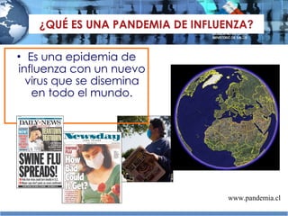 ¿QUÉ ES UNA PANDEMIA DE INFLUENZA? Es una epidemia de influenza con un nuevo virus que se disemina en todo el mundo. www.pandemia.cl 