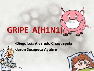 GRIPE A(H1N1) 
-Diego Luis Alvarado Choquepata 
-Jason Sucapuca Aguirre 
 
