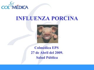 INFLUENZA PORCINA Colmédica EPS  27 de Abril del 2009. Salud Pública 