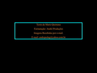 Texto de Mario Quintana Formatação: André Produções Imagens Recebidas por e-mail. E-mail: andrepedag@yahoo.com.br 