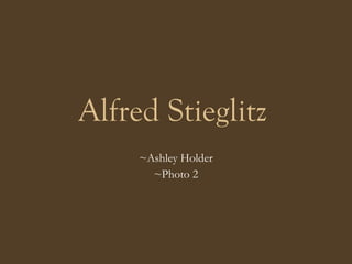 Alfred Stieglitz   ~Ashley Holder ~Photo 2 