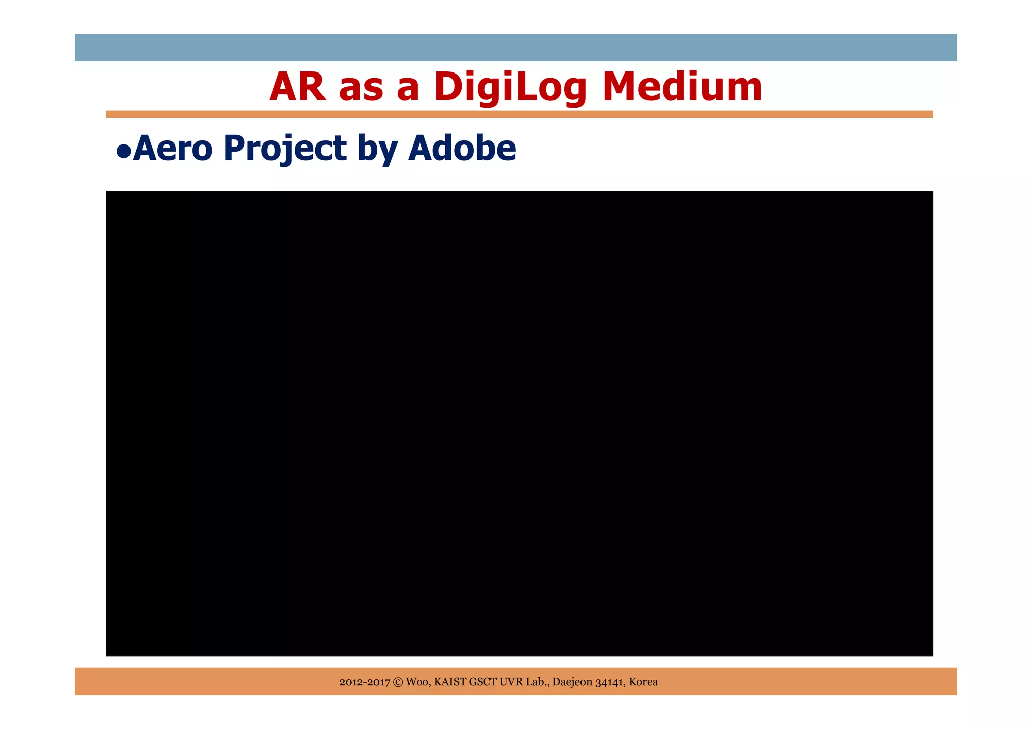 Aero Project by Adobe
AR as a DigiLog Medium
2012-2017 © Woo, KAIST GSCT UVR Lab., Daejeon 34141, Korea
 
