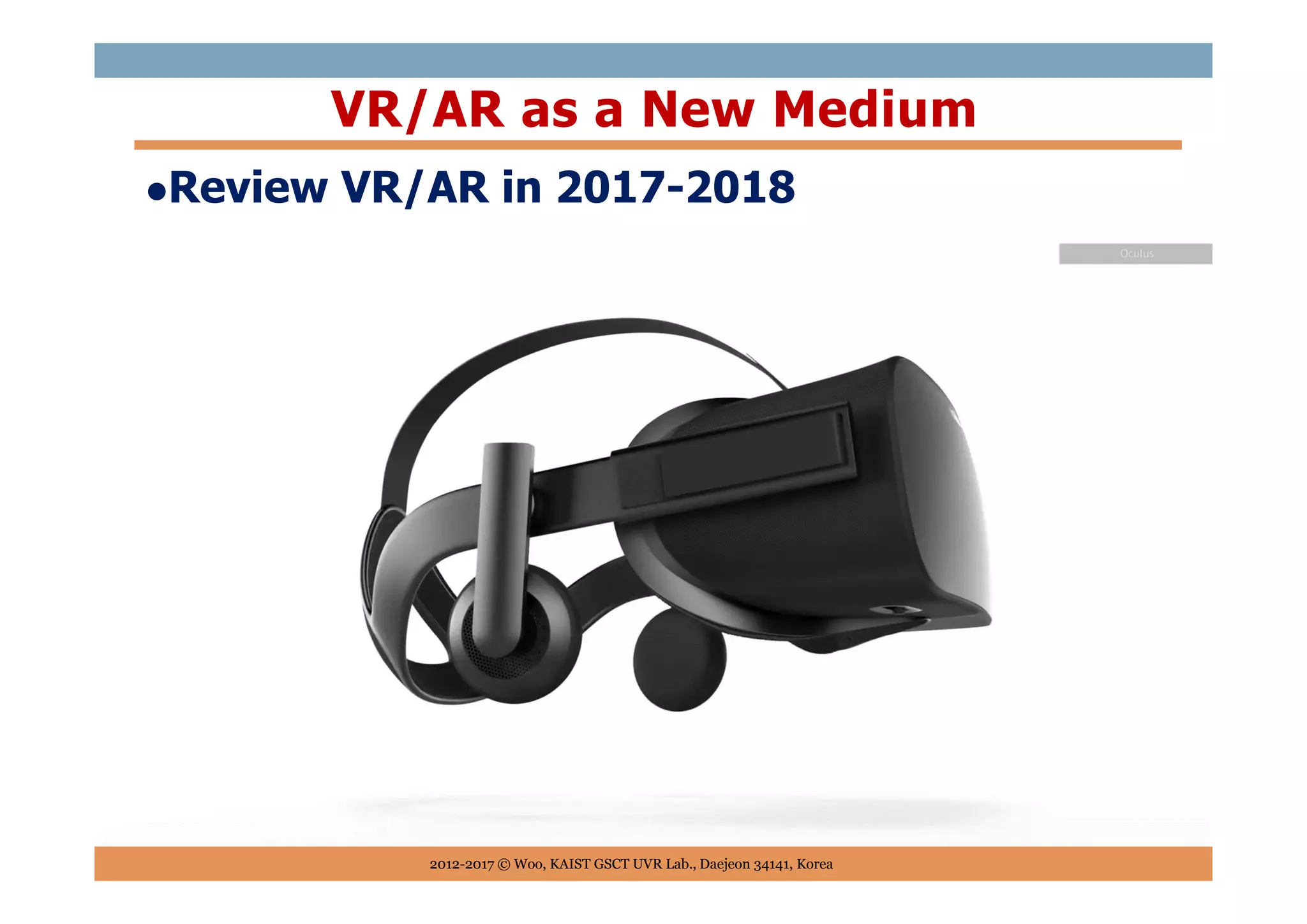 Review VR/AR in 2017-2018
VR/AR as a New Medium
2012-2017 © Woo, KAIST GSCT UVR Lab., Daejeon 34141, Korea
 
