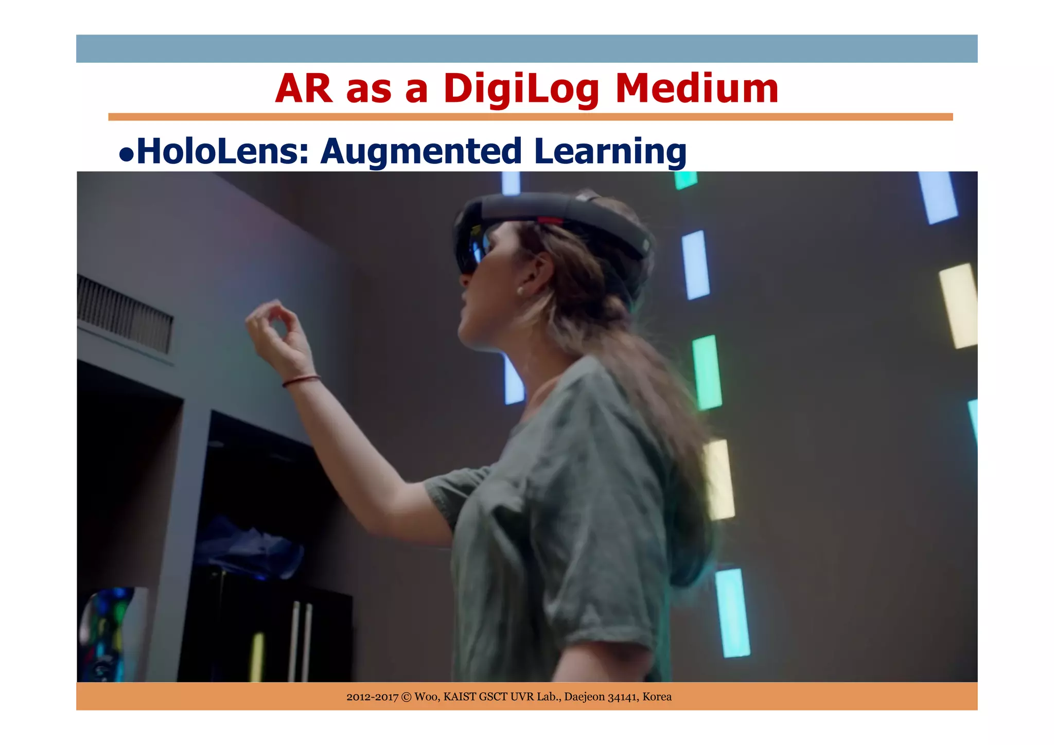 HoloLens: Augmented Learning
AR as a DigiLog Medium
2012-2017 © Woo, KAIST GSCT UVR Lab., Daejeon 34141, Korea
 