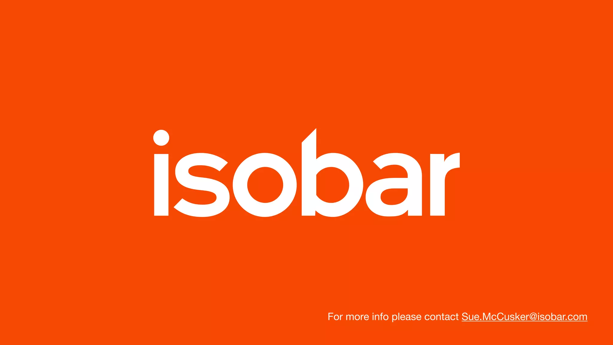 For more info please contact Sue.McCusker@isobar.com
 