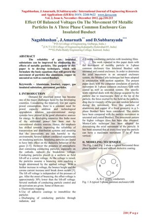 Nagabhushan, J.Amarnath, D.Subbarayudu / International Journal of Engineering Research
                and Applications (IJERA) ISSN: 2248-9622 www.ijera.com
                  Vol. 2, Issue 6, November- December 2012, pp.210-213
     Effect Of Balanced Voltages On The Movement Of Metallic
         Particles In A Three Phase Common Enclosure Gas
                          Insulated Busduct
            Nagabhushan*, J.Amarnath** and D.Subbarayudu***
                                *(
                                P.D.A.College of Engineering, Gulbarga, India.)
                      **
                       (J.N.T.U.H College of Engineering,Kukatpally,Hyderabad-85, India)
                            ***(G.Pulla Reddy Engineering College, Kurnool, India)

ABSTRACT
         The reliability of gas insulated                  d. Coating conducting particles with insulating films
substations can be improved by eliminating the                       The work reported in this paper deals with
effects of metallic particles. The purpose of this         the movement of metallic particle in 3-phase
paper is to develop techniques, which will                 common enclosure Gas Insulated Busduct with
formulate the basic equations that will govern the         uncoated and coated enclosure. In order to determine
movement of particles like aluminum, copper in             the axial movement in an uncoated enclosure
uncoated as well as coated Busduct.                        system, the Monte-Carlo technique has been adopted
                                                           in conjunction with motion equation. The present
Keywords – Aluminium, busduct, copper, gas                 paper deals with the computer simulation of particle
insulated substation, movement, particles.                 movement in 3-phase common enclosure GIB with
                                                           coated as well as uncoated system. The specific
I. INTRODUCTION                                            work reported deals with the charge acquired by the
           Demand for electrical power has become          particle due to macroscopic field at the tip of the
one of the major challenges faced by the developing        particle, the force exerted by the field on the particle,
countries. Considering the relatively low per capita       drag due to viscosity of the gas and random behavior
power consumption, there is a constant need for            during the movement. Wire like particles of
power capacity addition and technological                  aluminium and copper of a fixed geometry in a 3-
upgradation whereas non-conventional energy                phase Busduct have been considered. The results
systems have proved to be good alternative sources         have been compared with the particle movement in
for energy. In developing countries like India most        uncoated and coated Busduct. The movement pattern
of the additional power has been met by                    for higher voltages class has been also obtained.
conventional electric sources. Hence, the emphasis         Monte-Carlo technique has been adopted for
has shifted towards improving the reliability of           determining the axial movement of the particle. It
transmission and distribution systems and ensuring         has been assumed that at every time step the particle
that the innovations are not harmful to the                can have a maximum movement 10 to 40 from
environment. Several authors conducted experiments         vertical.
on insulating particles. Insulating particles are found
to have little effect on the dielectric behavior of the    II. MODELING TECHNIQUE
gases [1-5]. However the presence of atmospheric           The Fig. 1 and Fig. 2 show a typical horizontal three
dust containing conducting particles, especially on        phase busduct with and without dielectric coating.
the cathode, reduces the breakdown voltage.
Conducting particles placed in a uniform ac field
lift-off at a certain voltage. As the voltage is raised,
the particles assume a bouncing state reaching a
height determined by the applied voltage. With a                                             C
                                                                           B
further increase in voltage, the bounce height and the
corona current increase until break down occurs [5].
The lift off voltage is independent of the pressure of                                  A
gas. After the onset of bouncing, the offset voltage is
approximately 30% lower than the lift-off voltage.                      A, B, C are the conductors
Several methods of conducting particle control and         Fig. 1 A typical 3-phase common enclosure GIB
de-activation are given. Some of them are:
a. Electrostatic trapping
b. Use of adhesive coatings to immobilize the
particles
c. Discharging of conducting particles through
radiation, and



                                                                                                    210 | P a g e
 