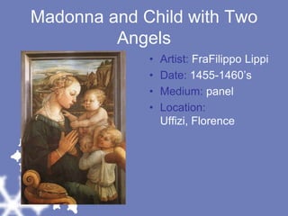 Madonna and Child with Two AngelsArtist: FraFilippo LippiDate: 1455-1460’sMedium: panelLocation: Uffizi, Florence