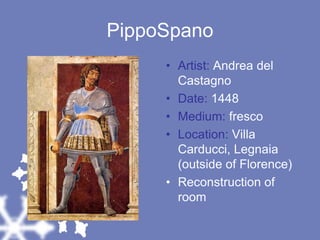PippoSpanoArtist: Andrea del CastagnoDate: 1448Medium: frescoLocation: Villa Carducci, Legnaia (outside of Florence)Reconstruction of room