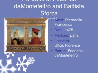 Portraits of Federico daMontefeltro and Battista Sforza(front panels)Artist: Pierodella FrancescaDate: 1475Medium: panelLocation: Uffizi, FlorencePatron: Federico daMontefeltro