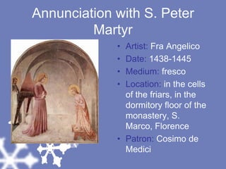 Annunciation with S. Peter MartyrArtist: Fra AngelicoDate: 1438-1445Medium: frescoLocation: in the cells of the friars, in the dormitory floor of the monastery, S. Marco, FlorencePatron: Cosimo de Medici