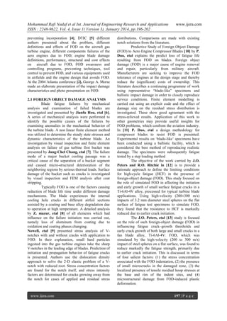 Mohammad Rafi Nadaf et al Int. Journal of Engineering Research and Applications
ISSN : 2248-9622, Vol. 4, Issue 1( Version 3), January 2014, pp.196-202
preventing incorporation [4], DTIC [5] different
authors presented about the problem, different
definitions and effects of FOD on the aircraft gas
turbine engine, different components failures of the
aero engines due to FOD, engine blade damage
definitions, performance, structural and cost effects
on aircraft due to FOD, FOD awareness and
controlling programs, preventing techniques, tool
control to prevent FOD, and various equipments used
in airfields and the engine design that avoids FOD.
At the 2004 Atlanta conference [2], George A. Morse
made an elaborate presentation of the impact damage
characteristics and photo presentation on FOD.
2.1 FOREIGN OBJECT DAMAGE ANALYSIS
Blade fatigue failures by mechanical
analysis and examination of failed blades are
investigated and presented by Jianfu Hou, etal [6].
A series of mechanical analysis were performed to
identify the possible causes of the failures by
examining anomalies in the mechanical behavior of
the turbine blade. A non linear finite element method
was utilized to determine the steady state stresses and
dynamic characteristics of the turbine blade. An
investigation by visual inspection and finite element
analysis on failure of gas turbine first bucket was
presented by Jung-Chel Chang, etal [7]. The failure
mode of a major bucket cooling passage was a
critical cause of the separation of a bucket segment
and caused micro-structural deterioration of the
neighboring regions by serious thermal loads. Surface
damage of the bucket such as cracks is investigated
by visual inspection and FEM analysis after coat
stripping.
Typically FOD is one of the factors causing
reduction of blade life time under different damage
mechanisms. The blade experiences the internal
cooling hole cracks in different airfoil sections
assisted by a coating and base alloy degradation due
to operation at high temperature. A detailed analysis
by Z. mazur, etal [8] of all elements which had
influence on the failure initiation was carried out,
namely loss of aluminum from coating due to
oxidation and coating phases changing.
Nowell, etal [9] presented stress analysis of Vnotches with and without cracks with application to
FOD. In their explanation, small hard particles
ingested into the gas turbine engines take the sharp
V-notches in the leading edge of blades. Prediction of
initiation and propagation behavior of fatigue cracks
is presented. Authors use the dislocation density
approach to solve the 2-D elastic problem of a Vnotch with reduced root. Stress concentration factors
are found for the notch itself, and stress intensity
factors are determined for cracks growing away from
the notch for cases of applied and residual stress

www.ijera.com

www.ijera.com

distributions. Comparisons are made with existing
notch solutions from the literature.
Predictive Study of Foreign Object Damage
(FOD) to Aero Engine Compressor Blades [10] by P.
Duo, etal explains the predict loss of fatigue life
resulting from FOD on blades. Foreign object
damage (FOD) is a major cause of engine removal
and repair, particularly from military aircraft.
Manufacturers are seeking to improve the FOD
tolerance of engines at the design stage and thereby
reduce the (significant) costs of ownership. This
literature describes a continuing programme of work
using representative “blade-like” specimens and
ballistic impact damage in order to closely reproduce
service conditions. Finite element modelling is
carried out using an explicit code and the effect of
damage size on the residual stress distribution is
investigated. These show good agreement with the
stress-relieved results. Application of this work to
other geometries may provide useful insights for
FOD problems, which confront the aviation industry.
In [11] P. Duo, etal a design methodology for
compressor blades to resist FOD is presented.
Experimental results on „blade-like‟ specimens have
been conducted using a ballistic facility, which is
considered the best method of reproducing realistic
damage. The specimens were subsequently fatigue
tested by a step loading method
The objective of the work carried by J.O.
Peters and R.O. Ritchie in [12] is to provide a
rationale approach to define the limiting conditions
for high-cycle fatigue (HCF) in the presence of
foreign-object damage (FOD). This study focused on
the role of simulated FOD in affecting the initiation
and early growth of small surface fatigue cracks in a
Ti-6Al-4V alloy, processed for typical turbine blade
applications. Using high-velocity (200±300 m/s)
impacts of 3.2 mm diameter steel spheres on the flat
surface of fatigue test specimens to simulate FOD,
they found that the resistance to HCF is markedly
reduced due to earlier crack initiation.
The J.O. Peters, etal [13] study is focused
on the role of such foreign-object damage (FOD) in
influencing fatigue crack–growth thresholds and
early crack growth of both large and small cracks in a
fan blade alloy, Ti-6Al-4V. FOD, which was
simulated by the high-velocity (200 to 300 m/s)
impact of steel spheres on a flat surface, was found to
reduce markedly the fatigue strength, primarily due
to earlier crack initiation. This is discussed in terms
of four salient factors: (1) the stress concentration
associated with the FOD indentation, (2) the presence
of small microcracks in the damaged zone, (3) the
localized presence of tensile residual hoop stresses at
the base and rim of the indent sites, and (4)
microstructural damage from FOD-induced plastic
deformation.
197 | P a g e

 