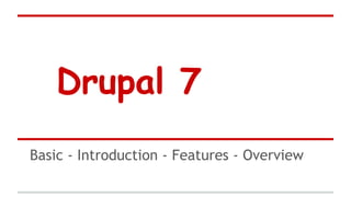 Drupal 7 
Basic - Introduction - Features - Overview 
 