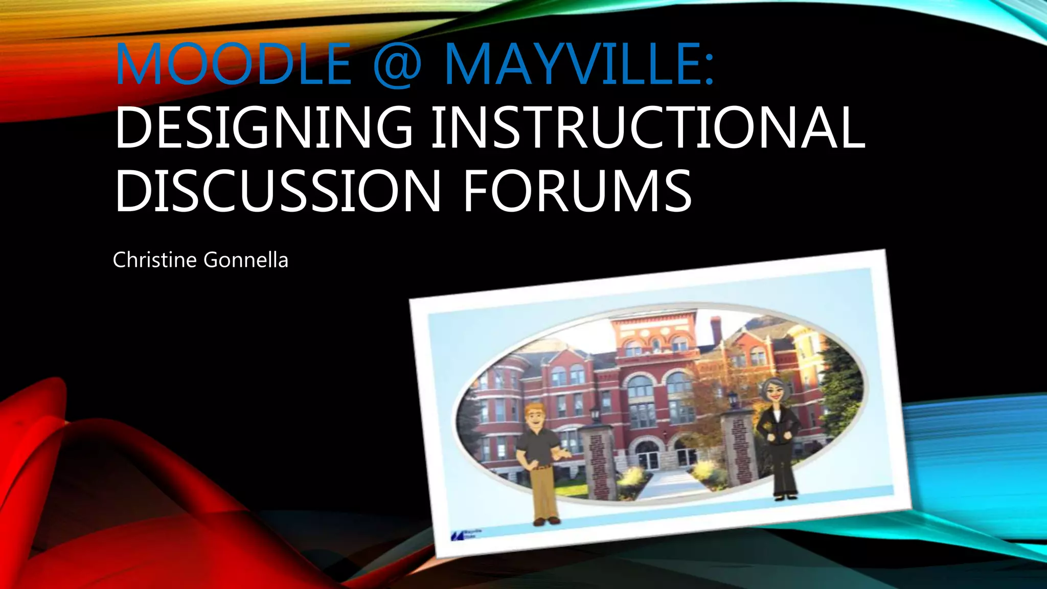 MOODLE @ MAYVILLE:
DESIGNING INSTRUCTIONAL
DISCUSSION FORUMS
Christine Gonnella
 