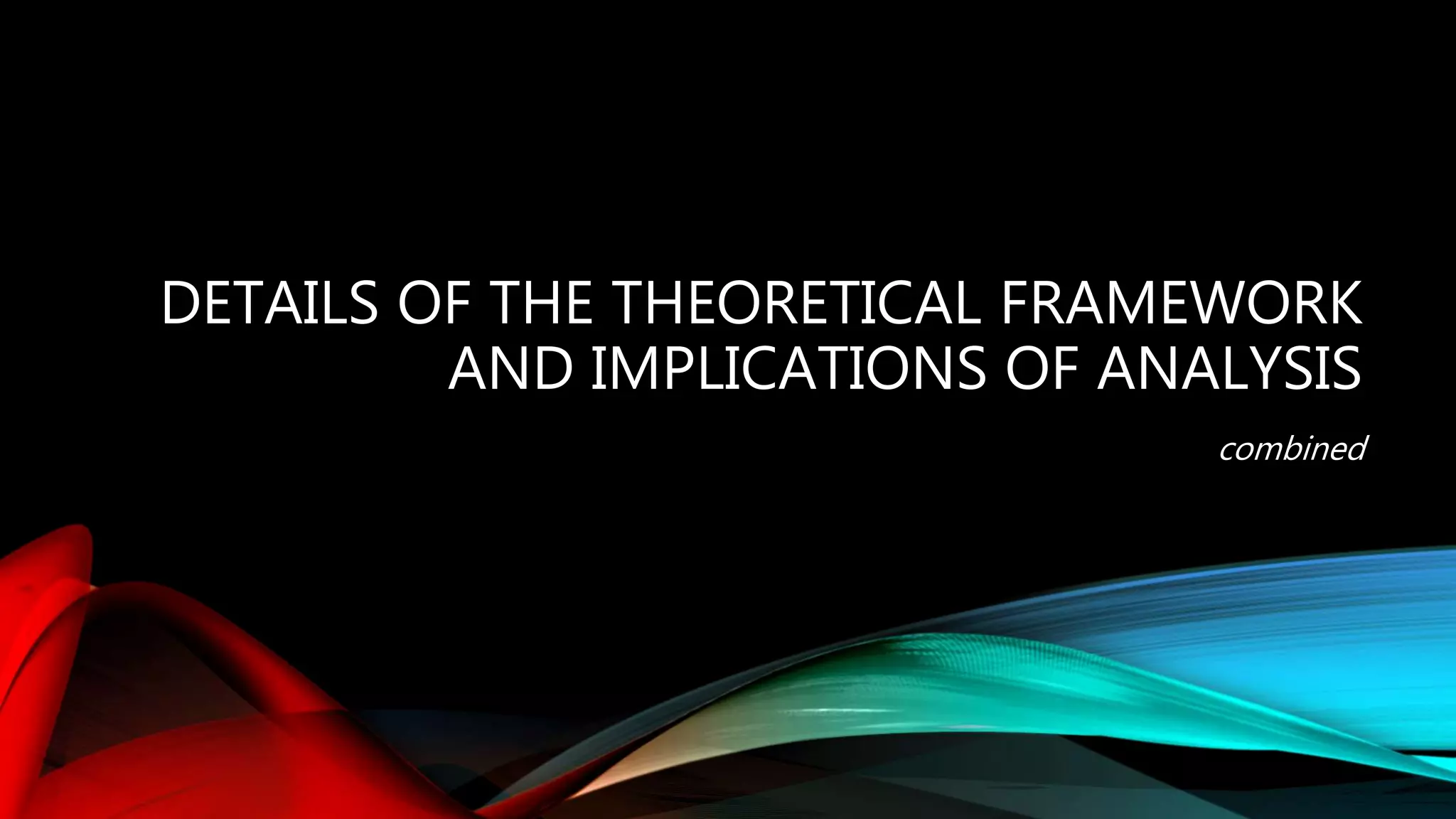 DETAILS OF THE THEORETICAL FRAMEWORK
AND IMPLICATIONS OF ANALYSIS
combined
 