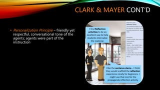 CLARK & MAYER CONT’D
• Personalization Principle – friendly yet
respectful, conversational tone of the
agents; agents were part of the
instruction
 