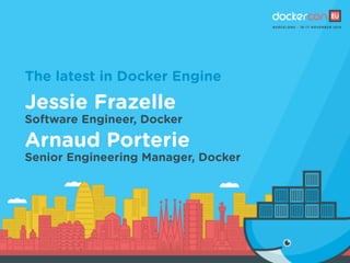 The latest in Docker Engine
Jessie Frazelle
Software Engineer, Docker
Arnaud Porterie
Senior Engineering Manager, Docker
 