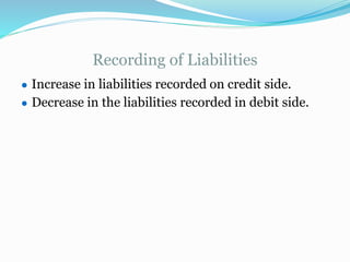 Recording of Liabilities
● Increase in liabilities recorded on credit side.
● Decrease in the liabilities recorded in debit side.
 