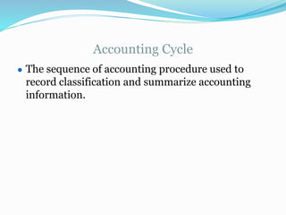 Accounting Cycle
● The sequence of accounting procedure used to
record classification and summarize accounting
information.
 
