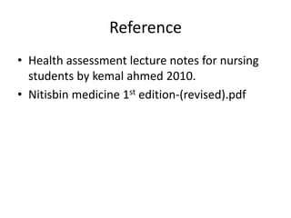 Reference
• Health assessment lecture notes for nursing
students by kemal ahmed 2010.
• Nitisbin medicine 1st edition-(revised).pdf
 