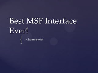 Best MSF Interface
Ever!
  {   < kernelsmith
 