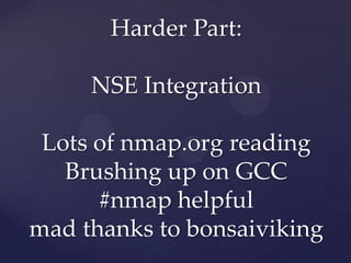 Harder Part:

     NSE Integration

 Lots of nmap.org reading
   Brushing up on GCC
      #nmap helpful
mad thanks to bonsaiviking
 