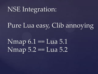 NSE Integration:

Pure Lua easy, Clib annoying

Nmap 6.1 == Lua 5.1
Nmap 5.2 == Lua 5.2
 