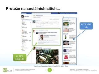 Protože na sociálních sítích...


                                                                               0,1% kliká
                                                                                  zde




      až 30%
     kliká zde

                 Zdroj: http://www.slideshare.net/randfish/the-future-of-seo

                                         01
 