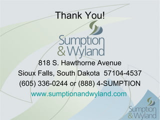 Thank You!



      818 S. Hawthorne Avenue
Sioux Falls, South Dakota 57104-4537
(605) 336-0244 or (888) 4-SUMPTION
    www.sumptionandwyland.com
 