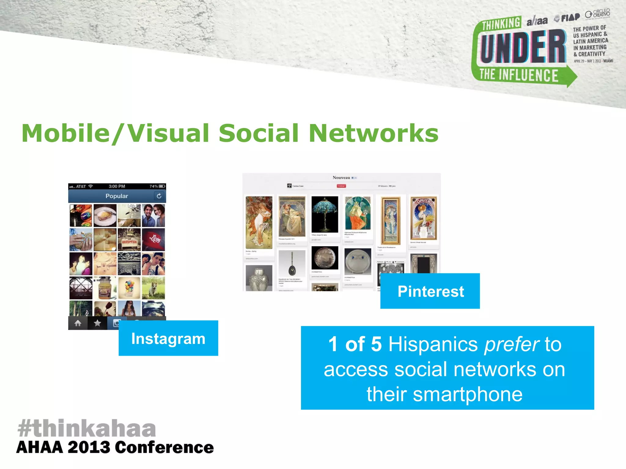 Instagram
Pinterest
1 of 5 Hispanics prefer to
access social networks on
their smartphone
Mobile/Visual Social Networks
 