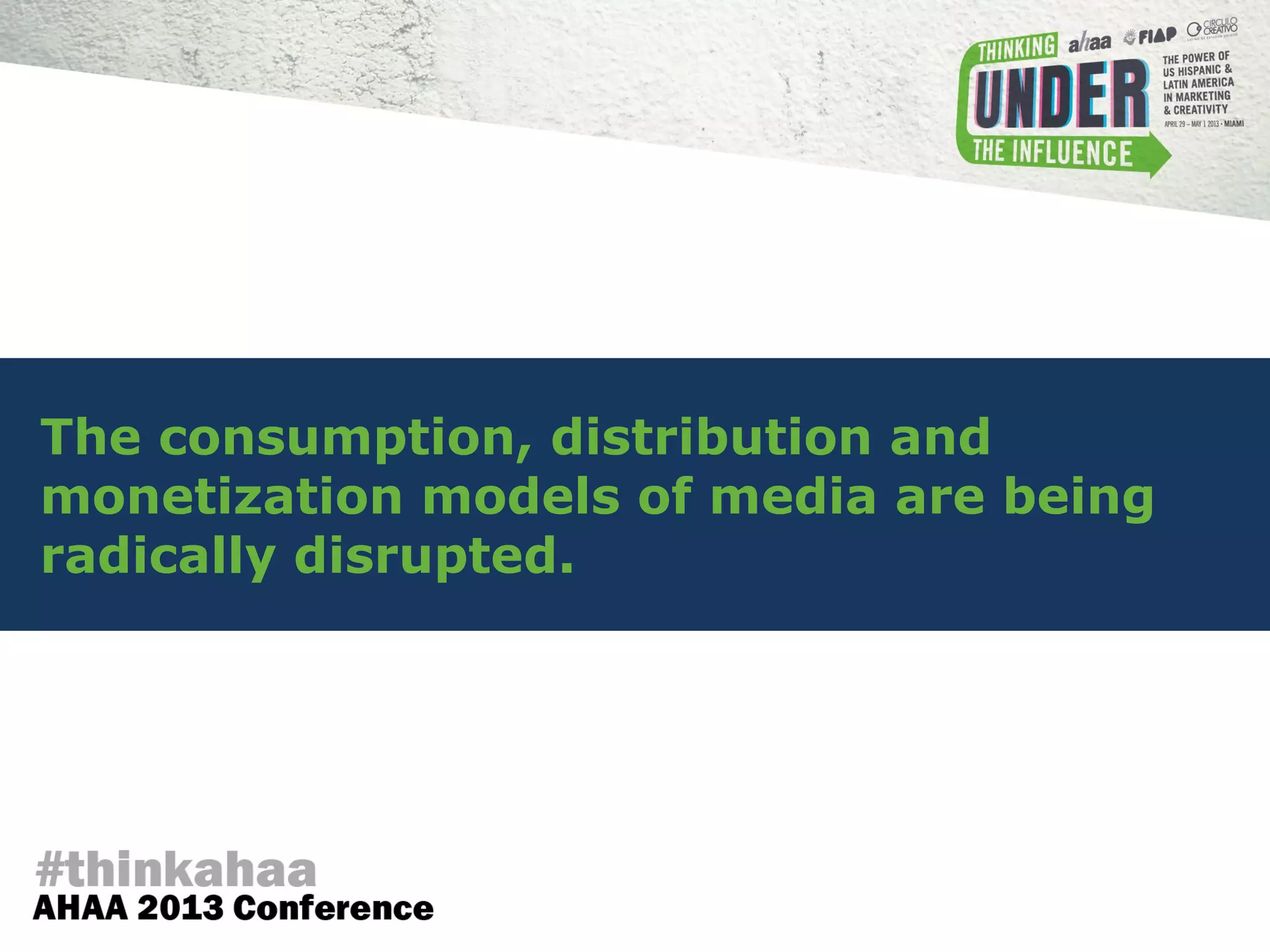 The consumption, distribution and
monetization models of media are being
radically disrupted.
 