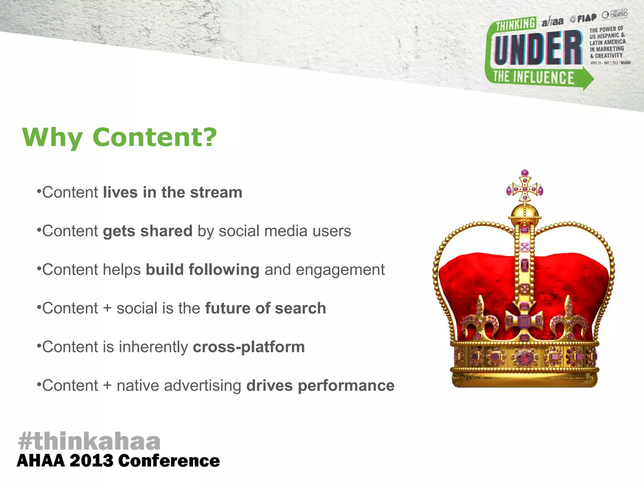 •Content lives in the stream
•Content gets shared by social media users
•Content helps build following and engagement
•Content + social is the future of search
•Content is inherently cross-platform
•Content + native advertising drives performance
Why Content?
 
