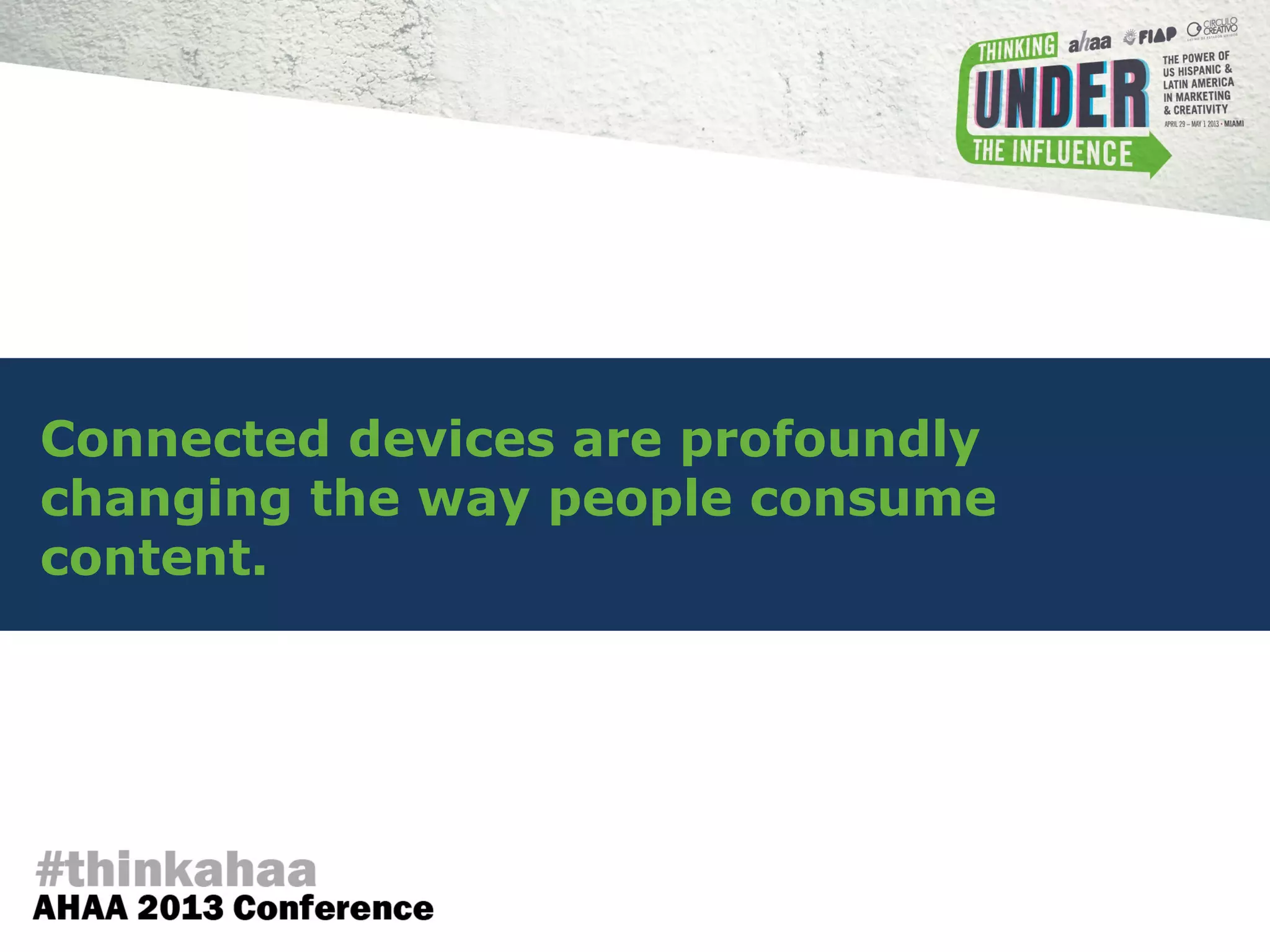 Connected devices are profoundly
changing the way people consume
content.
 