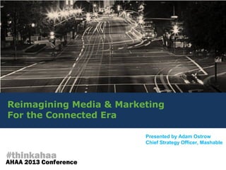 Reimagining Media & Marketing
For the Connected Era
Presented by Adam Ostrow
Chief Strategy Officer, Mashable
 