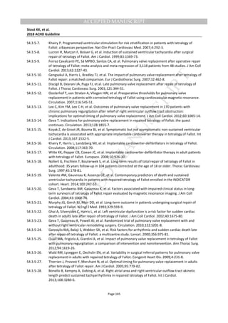 M
ANUSCRIPT
ACCEPTED
ACCEPTED MANUSCRIPT
Stout KK, et al.
2018 ACHD Guideline
Page 165
S4.3.5-7. Khairy P. Programmed ventricular stimulation for risk stratification in patients with tetralogy of
Fallot: a Bayesian perspective. Nat Clin Pract Cardiovasc Med. 2007;4:292-3.
S4.3.5-8. Lucron H, Marçon F, Bosser G, et al. Induction of sustained ventricular tachycardia after surgical
repair of tetralogy of Fallot. Am J Cardiol. 1999;83:1369-73.
S4.3.5-9. Ferraz Cavalcanti PE, Sá MPBO, Santos CA, et al. Pulmonary valve replacement after operative repair
of tetralogy of Fallot: meta-analysis and meta-regression of 3,118 patients from 48 studies. J Am Coll
Cardiol. 2013;62:2227-43.
S4.3.5-10. Gengsakul A, Harris L, Bradley TJ, et al. The impact of pulmonary valve replacement after tetralogy of
Fallot repair: a matched comparison. Eur J Cardiothorac Surg. 2007;32:462-8.
S4.3.5-11. Discigil B, Dearani JA, Puga FJ, et al. Late pulmonary valve replacement after repair of tetralogy of
Fallot. J Thorac Cardiovasc Surg. 2001;121:344-51.
S4.3.5-12. Oosterhof T, van Straten A, Vliegen HW, et al. Preoperative thresholds for pulmonary valve
replacement in patients with corrected tetralogy of Fallot using cardiovascular magnetic resonance.
Circulation. 2007;116:545-51.
S4.3.5-13. Lee C, Kim YM, Lee C-H, et al. Outcomes of pulmonary valve replacement in 170 patients with
chronic pulmonary regurgitation after relief of right ventricular outflow tract obstruction:
implications for optimal timing of pulmonary valve replacement. J Am Coll Cardiol. 2012;60:1005-14.
S4.3.5-14. Geva T. Indications for pulmonary valve replacement in repaired tetralogy of Fallot: the quest
continues. Circulation. 2013;128:1855-7.
S4.3.5-15. Koyak Z, de Groot JR, Bouma BJ, et al. Symptomatic but not asymptomatic non-sustained ventricular
tachycardia is associated with appropriate implantable cardioverter therapy in tetralogy of Fallot. Int
J Cardiol. 2013;167:1532-5.
S4.3.5-16. Khairy P, Harris L, Landzberg MJ, et al. Implantable cardioverter-defibrillators in tetralogy of Fallot.
Circulation. 2008;117:363-70.
S4.3.5-17. Witte KK, Pepper CB, Cowan JC, et al. Implantable cardioverter-defibrillator therapy in adult patients
with tetralogy of Fallot. Europace. 2008;10:926-30.
S4.3.5-18. Nollert G, Fischlein T, Bouterwek S, et al. Long-term results of total repair of tetralogy of Fallot in
adulthood: 35 years follow-up in 104 patients corrected at the age of 18 or older. Thorac Cardiovasc
Surg. 1997;45:178-81.
S4.3.5-19. Valente AM, Gauvreau K, Assenza GE, et al. Contemporary predictors of death and sustained
ventricular tachycardia in patients with repaired tetralogy of Fallot enrolled in the INDICATOR
cohort. Heart. 2014;100:247-53.
S4.3.5-20. Geva T, Sandweiss BM, Gauvreau K, et al. Factors associated with impaired clinical status in long-
term survivors of tetralogy of Fallot repair evaluated by magnetic resonance imaging. J Am Coll
Cardiol. 2004;43:1068-74.
S4.3.5-21. Murphy JG, Gersh BJ, Mair DD, et al. Long-term outcome in patients undergoing surgical repair of
tetralogy of Fallot. N Engl J Med. 1993;329:593-9.
S4.3.5-22. Ghai A, Silversides C, Harris L, et al. Left ventricular dysfunction is a risk factor for sudden cardiac
death in adults late after repair of tetralogy of Fallot. J Am Coll Cardiol. 2002;40:1675-80.
S4.3.5-23. Geva T, Gauvreau K, Powell AJ, et al. Randomized trial of pulmonary valve replacement with and
without right ventricular remodeling surgery. Circulation. 2010;122:S201-8.
S4.3.5-24. Gatzoulis MA, Balaji S, Webber SA, et al. Risk factors for arrhythmia and sudden cardiac death late
after repair of tetralogy of Fallot: a multicentre study. Lancet. 2000;356:975-81.
S4.3.5-25. Quail MA, Frigiola A, Giardini A, et al. Impact of pulmonary valve replacement in tetralogy of Fallot
with pulmonary regurgitation: a comparison of intervention and nonintervention. Ann Thorac Surg.
2012;94:1619-26.
S4.3.5-26. Wald RM, Lyseggen E, Oechslin EN, et al. Variability in surgical referral patterns for pulmonary valve
replacement in adults with repaired tetralogy of Fallot. Congenit Heart Dis. 2009;4:231-8.
S4.3.5-27. Therrien J, Provost Y, Merchant N, et al. Optimal timing for pulmonary valve replacement in adults
after tetralogy of Fallot repair. Am J Cardiol. 2005;95:779-82.
S4.3.5-28. Bonello B, Kempny A, Uebing A, et al. Right atrial area and right ventricular outflow tract akinetic
length predict sustained tachyarrhythmia in repaired tetralogy of Fallot. Int J Cardiol.
2013;168:3280-6.
 