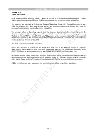 M
ANUSCRIPT
ACCEPTED
ACCEPTED MANUSCRIPT
Stout KK, et al.
2018 ACHD Guideline
Page 2
Force on Performance Measures Liaison. ††American Society of Echocardiography RepresentaƟve. ‡‡Heart
Rhythm Society Representative. §§Former Task Force member; current member during the writing effort.
This document was approved by the American College of Cardiology Clinical Policy Approval Committee in May
2018, the American Heart Association Science Advisory and Coordinating Committee in June 2018, and the
American Heart Association Executive Committee in July 2018.
The American College of Cardiology requests that this document be cited as follows: Stout KK, Daniels CJ,
Aboulhosn JA, Bozkurt B, Broberg CS, Colman JM, Crumb SR, Dearani JA, Fuller S, Gurvitz M, Khairy P, Landzberg
MJ, Saidi A, Valente AM, Van Hare GF. 2018 AHA/ACC guideline for the management of adults with congenital
heart disease: a report of the American College of Cardiology/American Heart Association Task Force on Clinical
Practice Guidelines. J Am Coll Cardiol 2018.
This article has been copublished in Circulation.
Copies: This document is available on the World Wide Web sites of the American College of Cardiology
(www.acc.org) and the American Heart Association (professional.heart.org). For copies of this document, please
contact the Elsevier Inc. Reprint Department via fax (212-633-3820) or e-mail (reprints@elsevier.com).
Permissions: Multiple copies, modification, alteration, enhancement, and/or distribution of this document are not
permitted without the express permission of the American College of Cardiology. Requests may be completed
online via the Elsevier site (http://www.elsevier.com/about/policies/author-agreement/obtaining-permission).
© 2018 by the American Heart Association, Inc., and the American College of Cardiology Foundation.
 