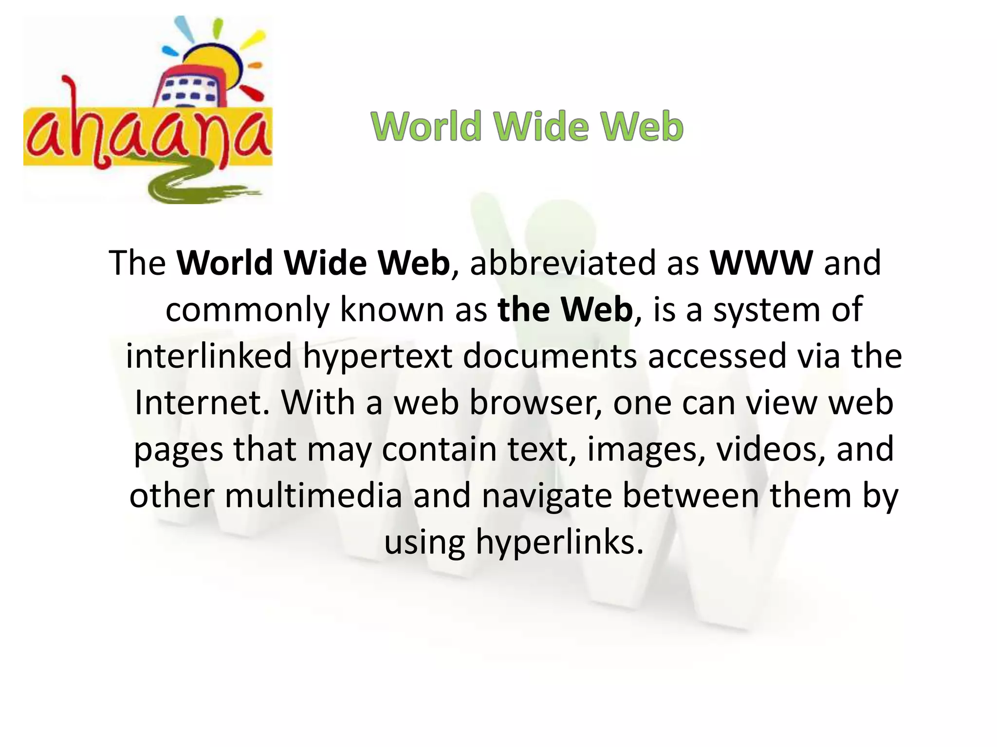 World Wide WebThe World Wide Web, abbreviated as WWW and commonly known as the Web, is a system of interlinked hypertext documents accessed via the Internet. With a web browser, one can view web pages that may contain text, images, videos, and other multimedia and navigate between them by using hyperlinks.