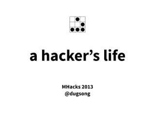 a hacker’s life
MHacks 2013
@dugsong
 